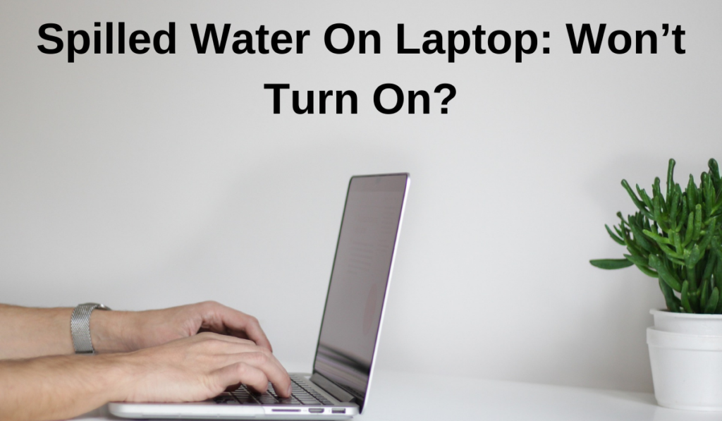 Spilled Water On Laptop: Won’t Turn On?