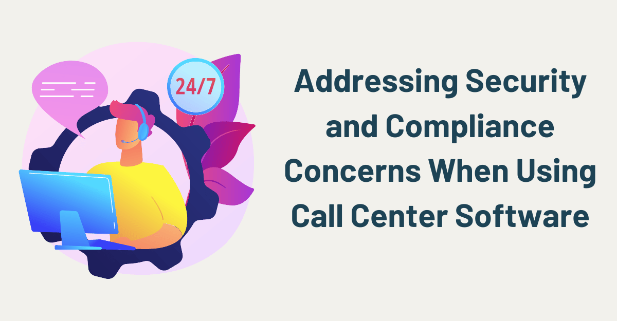 Addressing Security and Compliance Concerns When Using Call Center Software