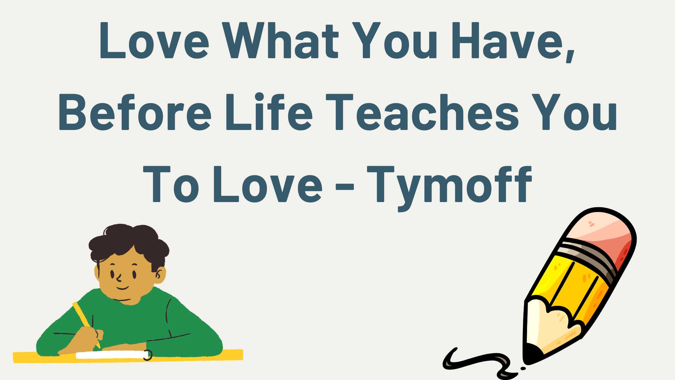 Love What You Have, Before Life Teaches You To Love - Tymoff