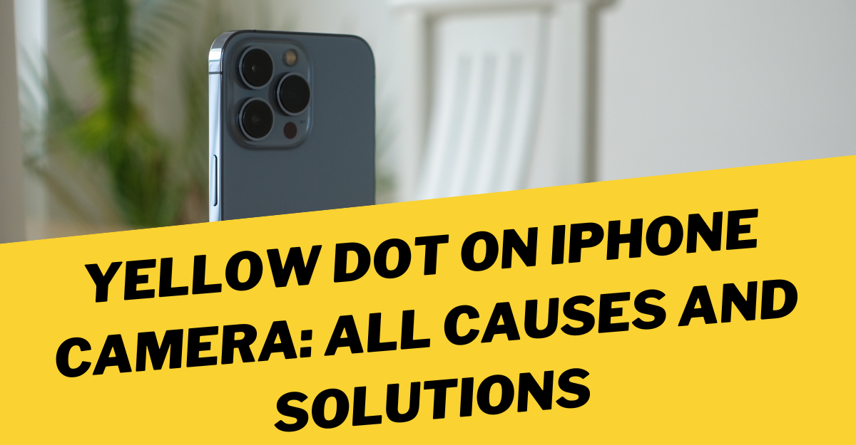 Yellow Dot On IPhone Camera: All Causes And Solutions