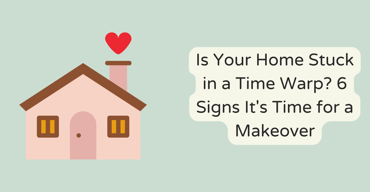 Is Your Home Stuck in a Time Warp? 6 Signs It's Time for a Makeover